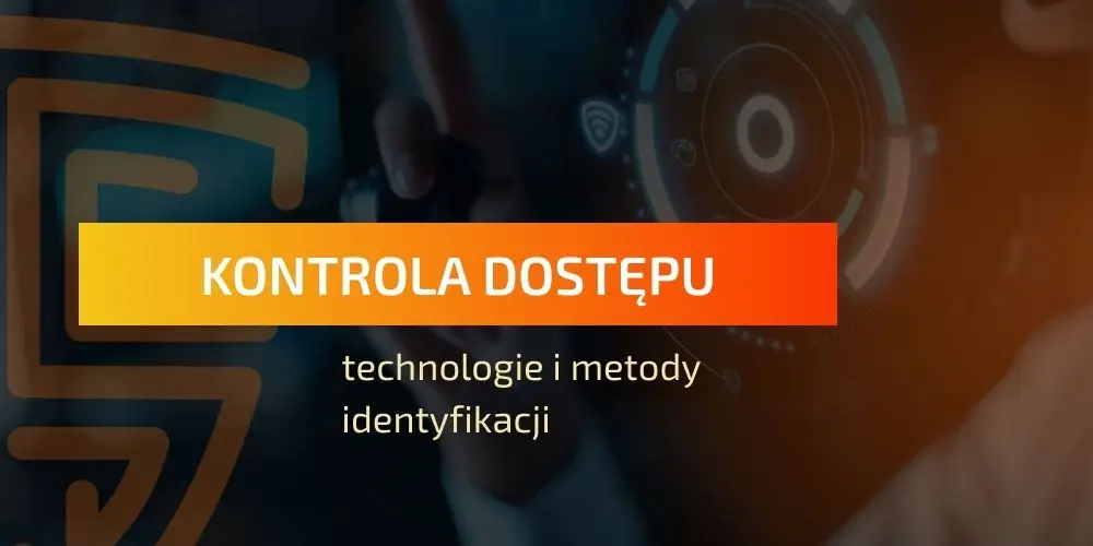 Kontrola dostępu — technologie i metody identyfikacji