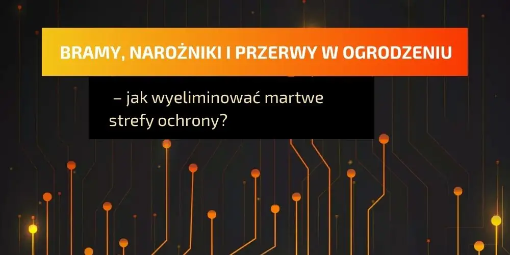 Bramy, narożniki i przerwy w ogrodzeniu – jak wyeliminować martwe strefy ochrony?