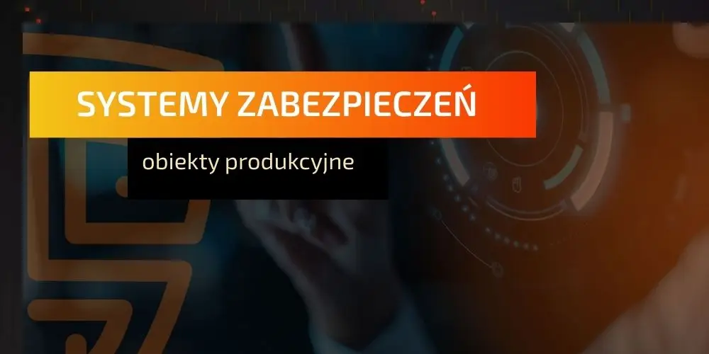 Systemy zabezpieczeń – obiekty produkcyjne