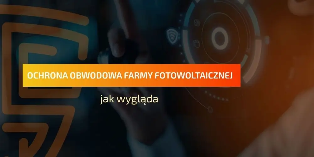 Ochrona obwodowa farmy fotowoltaicznej – jak wygląda?