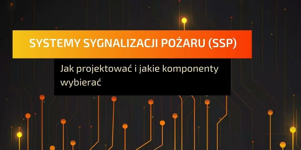 Systemy sygnalizacji pożaru (SSP) - jak projektować i jakie komponenty wybierać