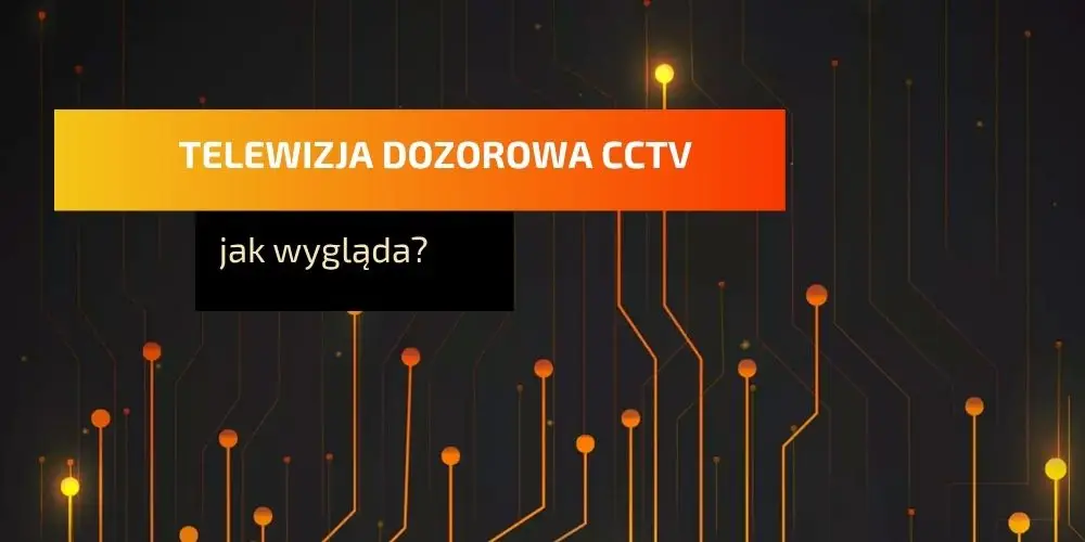 Telewizja dozorowa CCTV – jak wygląda i z czego się składa?