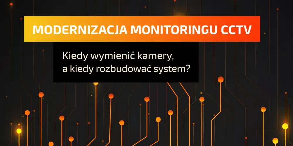 Modernizacja monitoringu CCTV — kiedy wymienić kamery, a kiedy wystarczy rozbudowa systemu?